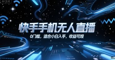 快手手机无人直播,0门槛,适合小白入手,收益可观-樵渔匹