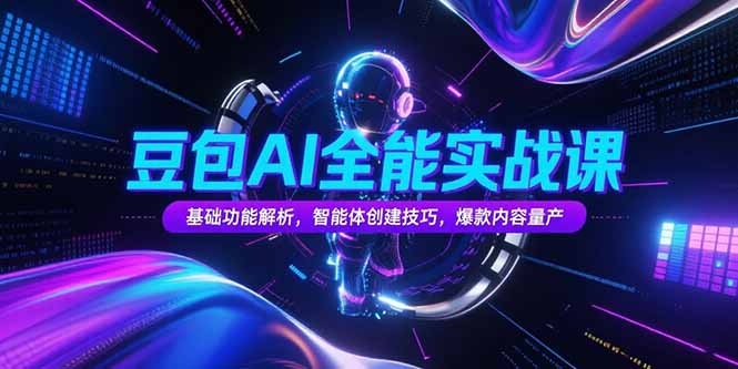 豆包AI全能实战课,基础功能解析,智能体创建技巧,爆款内容量产-樵渔匹