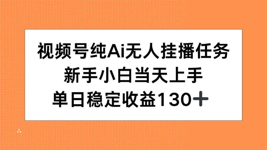 视频号纯AI无人挂播任务,新手小白当天上手,单日稳定收益130+-樵渔匹
