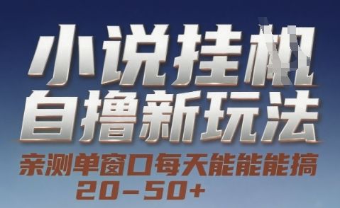 小说自撸新玩法 — 亲测单窗口每天能搞 20-50+,支持矩阵化批量操作【揭秘】-樵渔匹