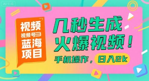 视频号蓝海项目,几秒生成火爆视频,手机操作,日入2k【揭秘】-樵渔匹