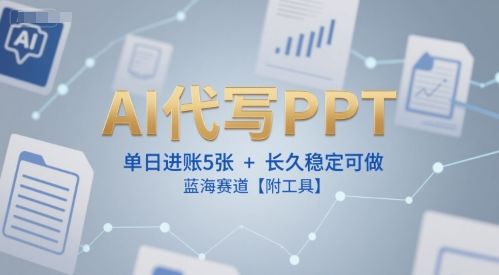 AI代写PPT,单日进账5张+,长久稳定可做,蓝海赛道【附工具】-樵渔匹