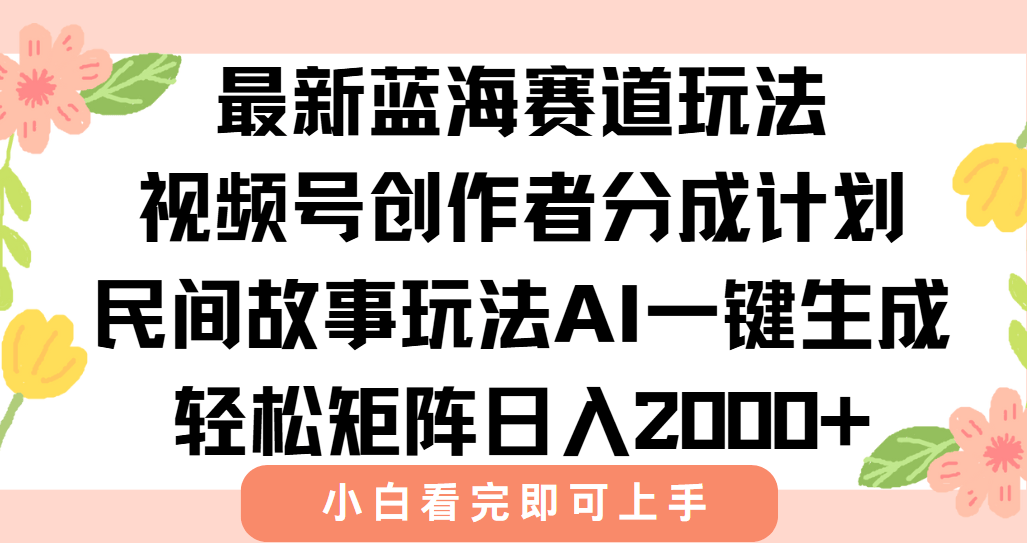最新视频号创作者分成民间故事玩法,AI一键生成爆款视频,轻松日入2000+-樵渔匹