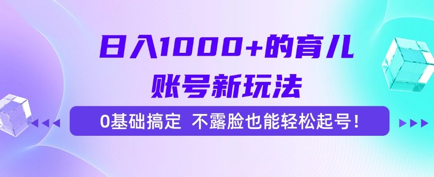 日入1000+的育儿账号新玩法,0基础搞定,不露脸也能轻松起号!-樵渔匹