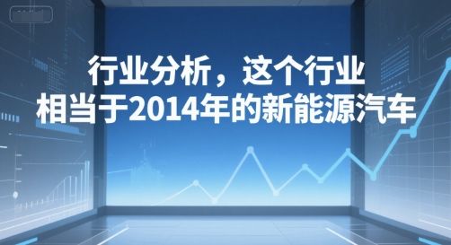 付费文章:行业分析,这个行业,相当于2014年的新能源汽车-樵渔匹