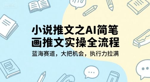 小说推文之AI简笔画推文实操全流程，蓝海赛道，大把机会，执行力拉满-樵渔匹
