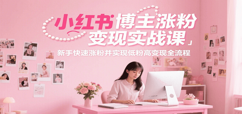 小红书博主涨粉变现实战课，新手快速涨粉并实现低粉高变现全流程-樵渔匹