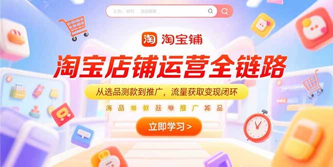 淘宝店铺运营全链路,从选品测款到推广,流量获取变现闭环-樵渔匹