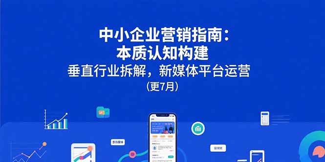 中小企业营销指南:本质认知构建,垂直行业拆解,新媒体平台运营(更7月-樵渔匹
