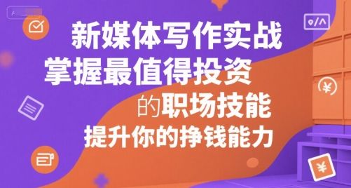 新媒体写作实战，学握最值得投资的职场技能，提升你的挣钱能力-樵渔匹