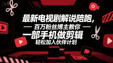 最新电视剧解说陪跑，百万粉丝博主教你一部手机做剪辑，轻松加入伙伴计划-樵渔匹