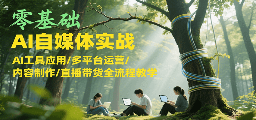 零基础AI自媒体实战,AI工具应用/多平台运营/内容制作/直播带货全流程教学-樵渔匹