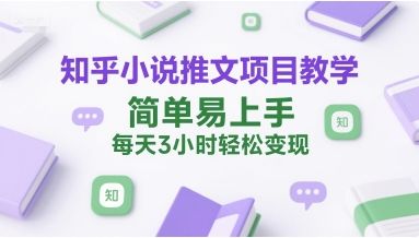 知乎小说推文项目教学,简单易上手,每天3小时轻松变现-樵渔匹