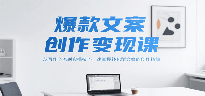 爆款文案创作变现课,从写作心态到实操技巧,速掌握转化型文案的创作精髓-樵渔匹