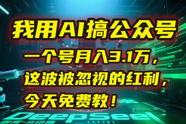 我用AI搞公众号,一个号月入3.1万,这波被忽视的红利,今天免费教!-樵渔匹