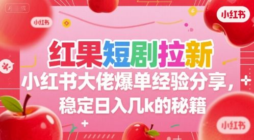 红果短剧拉新小红书大佬爆单经验分享,稳定日入几k的秘籍-樵渔匹