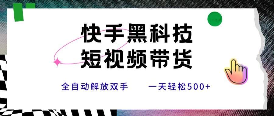 快手黑科技短视频带货,条条原创无脑搬运,新手小白轻松一天500+-樵渔匹