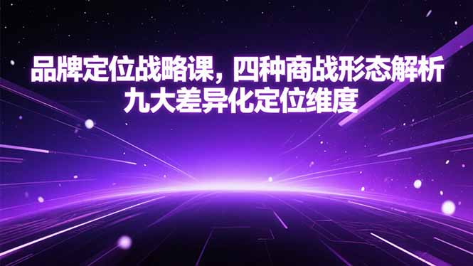 品牌定位战略课，四种商战形态解析，九大差异化定位维度-樵渔匹