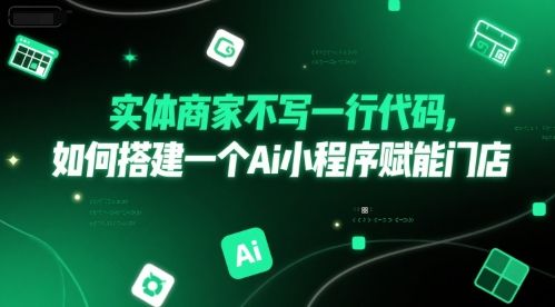实体商家不写一行代码,如何搭建一个Ai小程序赋能门店-樵渔匹