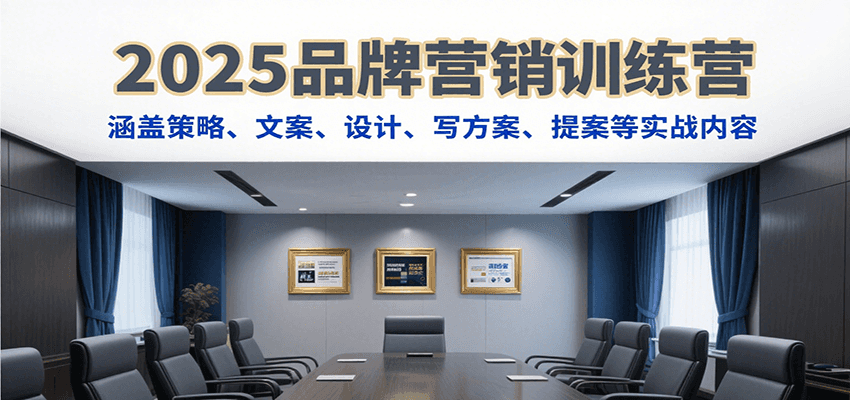 2025品牌营销训练营，涵盖策略、文案、设计、写方案、提案等实战内容-樵渔匹