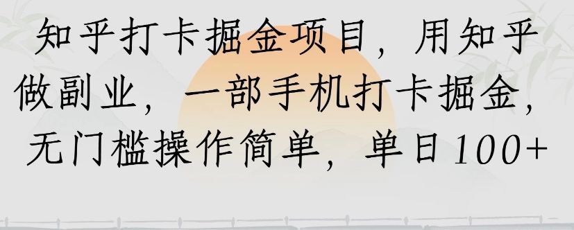 知乎打卡掘金项目,用知乎来做副业,一部手机打卡掘金,无门槛操作简单,单日100+-樵渔匹