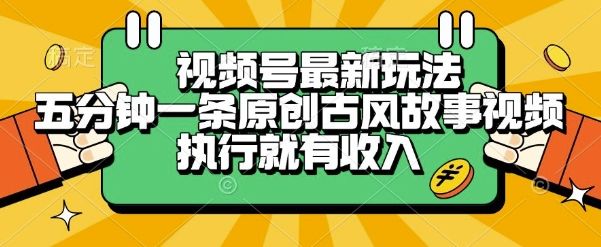 视频号最新玩法,五分钟一条原创古风故事类视频执行就有收入【揭秘】-樵渔匹