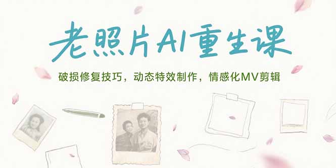 老照片AI重生课，破损修复技巧，动态特效制作，情感化MV剪辑-樵渔匹