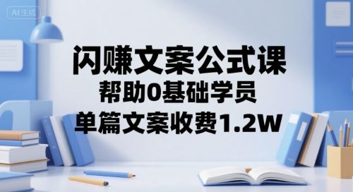 闪赚文案公式课,帮助0基础学员,单篇文案收费1.2W-樵渔匹