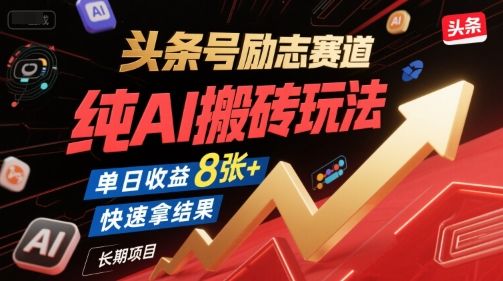头条号励志赛道，纯AI搬砖玩法，单日收益8张+ ，快速拿结果，长期项目-樵渔匹
