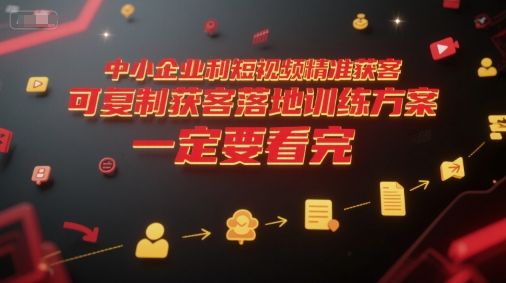 中小企业利用短视频精准获客，可复制获客落地训练方案，做好短视频，一定要看完-樵渔匹
