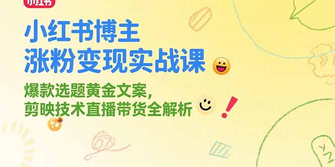 小红书博主涨粉变现实战课，爆款选题黄金文案，剪映技术直播带货全解析-樵渔匹
