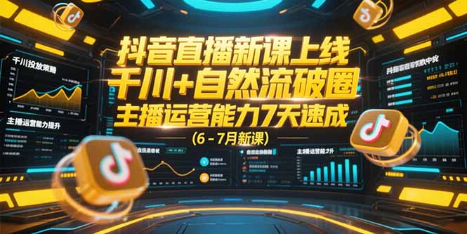 抖音直播新课上线,千川+自然流破圈,主播运营能力7天速成 (6-7月新课-樵渔匹