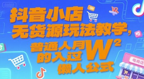 抖音小店无货源玩法教学，普通人月入过W的懒人公式-樵渔匹