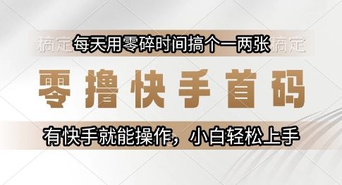 零撸快手首码,每天用零碎时间搞个一两张,有快手就能操作小白轻松上手【揭秘】-樵渔匹