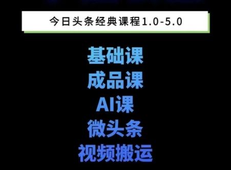 头条图文课1-5期教你头条图文写作、微头条、视频搬运变现，适合新手快速起号玩法-樵渔匹