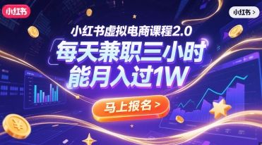 小红书虚拟电商课程2.0,每天兼职三小时,能月入过1W-樵渔匹