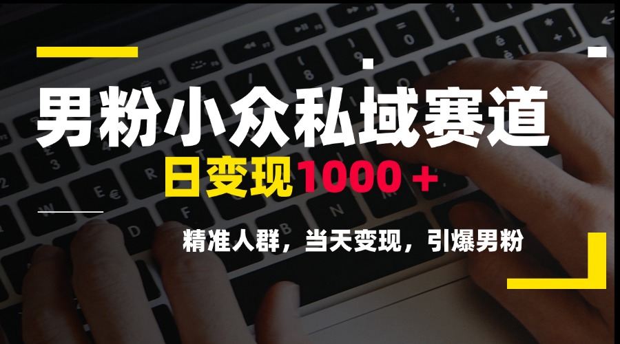 男粉小众私域赛道，日变现1000＋，精准人群，当天变现，引爆男粉-樵渔匹