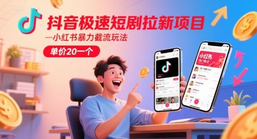 抖音极速短剧拉新项目,小红书暴力截流玩法,单价20一个-樵渔匹