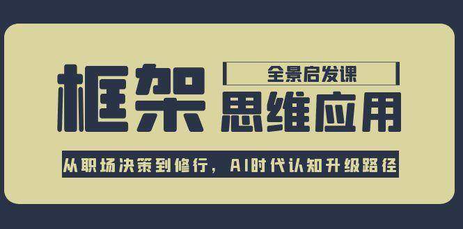 框架思维应用全景课，从职场决策到修行，AI时代认知升级路径-樵渔匹