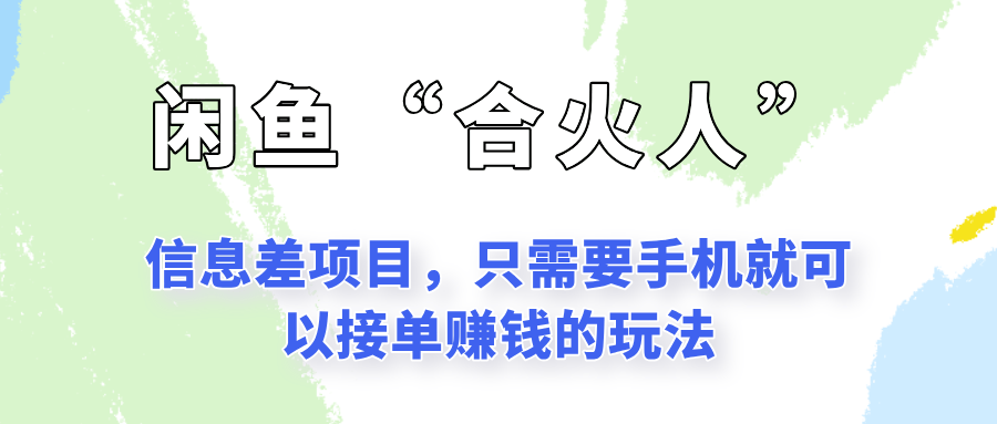 闲鱼“合火人”玩法,一个只需要手机就能赚钱的小项目-樵渔匹