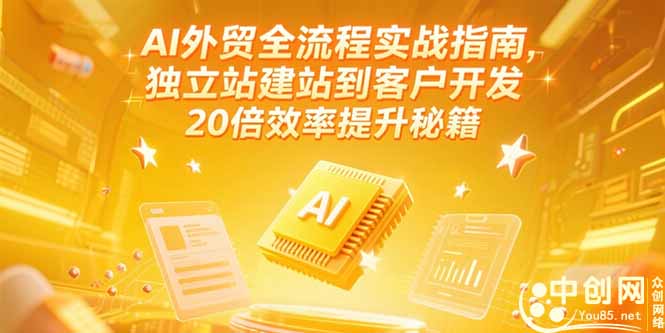 AI外贸全流程实战指南,独立站建站到客户开发,20倍效率提升秘籍(更新6月-樵渔匹