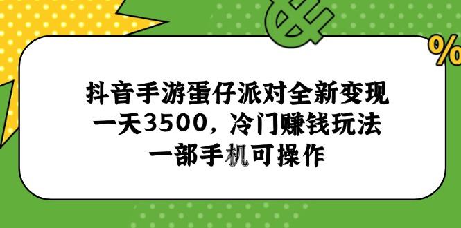 抖音手游蛋仔派对全新变现,一天3500,冷门赚钱玩法,一部手机可操作-樵渔匹