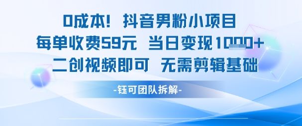 0成本,抖音男粉小项目 每单收费59元当日变现1k+ 二创视频即可无需剪辑基础-樵渔匹