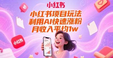 小红书项目玩法,利用AI快速涨粉,月收入平均1w+-樵渔匹