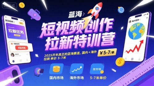 短视频创作拉新特训营,2025开年真正的蓝海赛道,国内+海外,拉新单价5-7米-樵渔匹