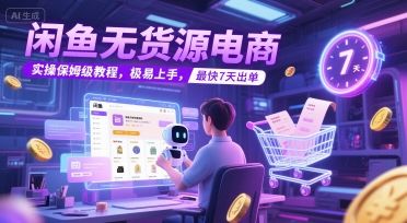 闲鱼无货源电商，实操保姆级教程，极易上手，最快7天出单-樵渔匹