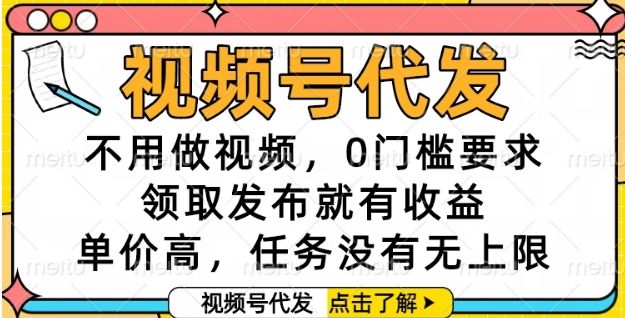 视频号代发,不用做视频,0门槛要求,领取发布就有收益,单价高,任务没有无上限【揭秘】-樵渔匹