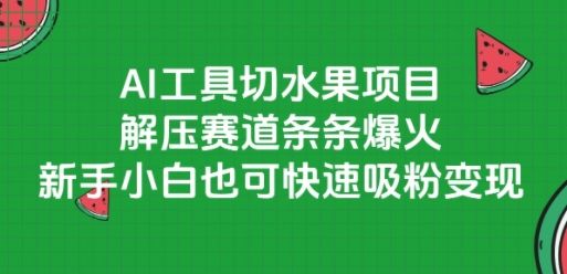 AI工具切水果项目,解压赛道条条爆火,新手小白也可快速吸粉变现-樵渔匹