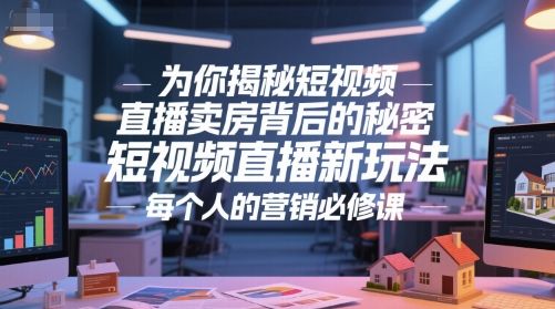 为你揭秘短视频直播卖房背后的秘密，短视频直播新玩法，每个人的营销必修课-樵渔匹
