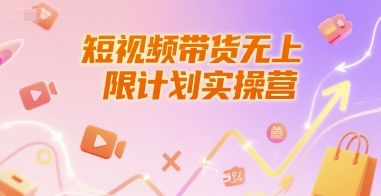 短视频带货无上限计划实操营，新人短视频带货工具流养号破播文案运营篇课程-樵渔匹